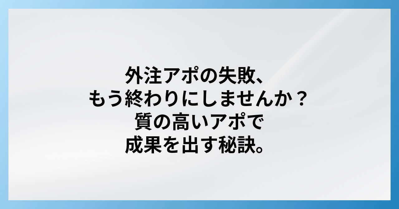【失敗回避】営業アポイント外注で失敗する理由と成功戦略｜質の高いアポ獲得術